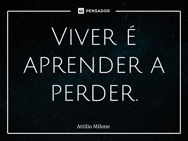 ⁠Viver é aprender a perder.... Frase de Attilio Milone.