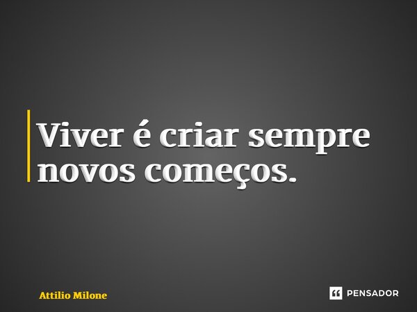 ⁠Viver é criar sempre novos começos.... Frase de Attilio Milone.