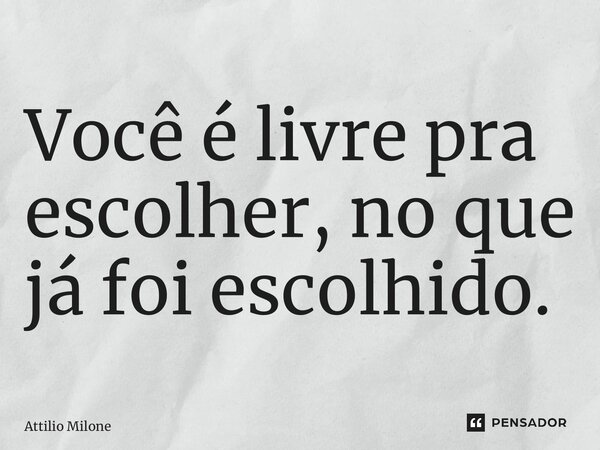 ⁠Você é livre pra escolher, no que já foi escolhido.... Frase de Attilio Milone.
