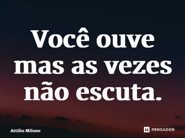 ⁠Você ouve mas as vezes não escuta.... Frase de Attilio Milone.