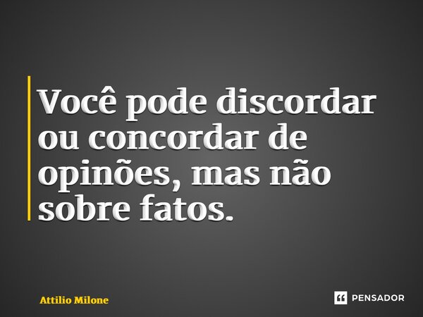 ⁠Você pode discordar ou concordar de opinões, mas não sobre fatos.... Frase de Attilio Milone.