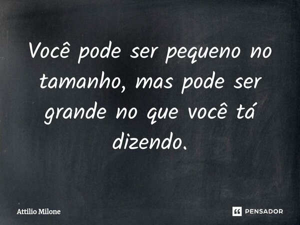 ⁠Você pode ser pequeno no tamanho, mas pode ser grande no que você tá dizendo.... Frase de Attilio Milone.