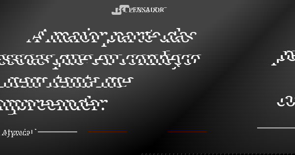 A maior parte das pessoas que eu conheço nem tenta me compreender.... Frase de Atypical.