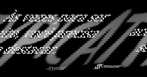 Às vezes para ser aceito, você precisa se destacar.... Frase de Atypical.