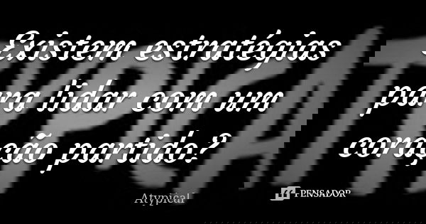 Existem estratégias para lidar com um coração partido?... Frase de Atypical.