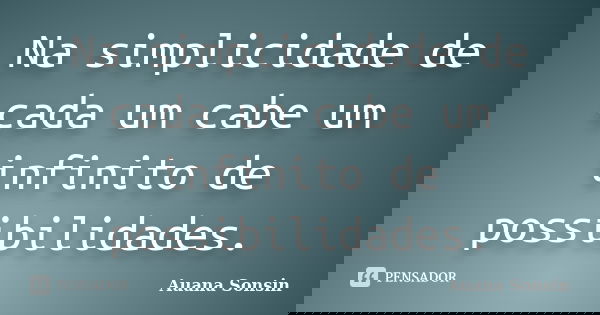 Na simplicidade de cada um cabe um infinito de possibilidades.... Frase de Auana Sonsin.