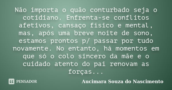 Não importa o quão conturbado seja o cotidiano. Enfrenta-se conflitos afetivos, cansaço físico e mental, mas, após uma breve noite de sono, estamos prontos p/ p... Frase de Aucimara Souza do Nascimento.