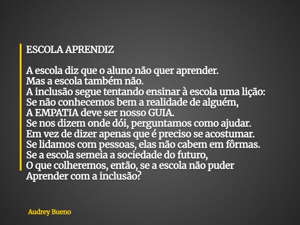 ⁠ESCOLA APRENDIZ A escola diz que o aluno não quer aprender. Mas a escola também não. A inclusão segue tentando ensinar à escola uma lição: Se não conhecemos be... Frase de Audrey Bueno.