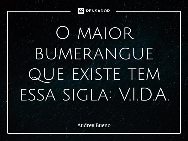⁠O maior bumerangue que existe tem essa sigla: V.I.D.A.... Frase de Audrey Bueno.