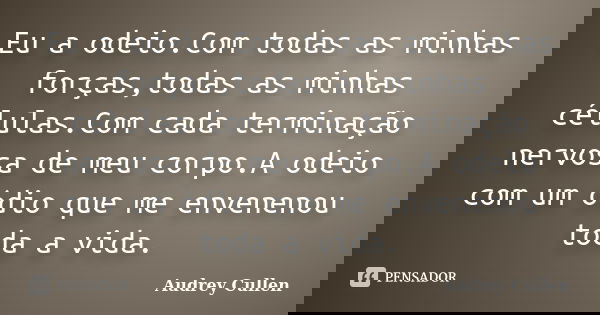 Eu a odeio.Com todas as minhas forças,todas as minhas células.Com cada terminação nervosa de meu corpo.A odeio com um ódio que me envenenou toda a vida.... Frase de Audrey Cullen.