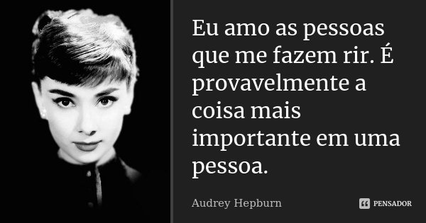 Eu amo as pessoas que me fazem rir. É provavelmente a coisa mais importante em uma pessoa.... Frase de Audrey Hepburn.