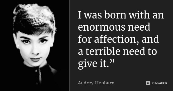 I was born with an enormous need for affection, and a terrible need to give it.”... Frase de Audrey Hepburn.