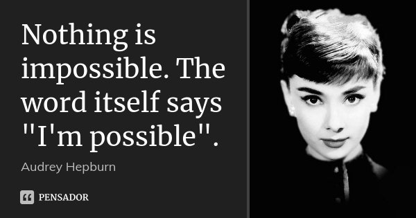 Nothing is impossible. The word itself says "I'm possible".... Frase de Audrey Hepburn.