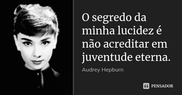 O segredo da minha lucidez é não acreditar em juventude eterna.... Frase de Audrey Hepburn.