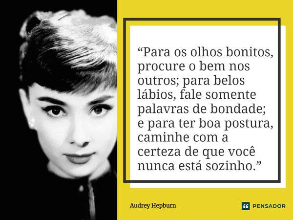 ⁠“Para os olhos bonitos, procure o bem nos outros; para belos lábios, fale somente palavras de bondade; e para ter boa postura, caminhe com a certeza de que voc... Frase de Audrey Hepburn.