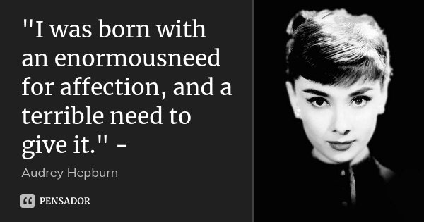 "I was born with an enormousneed for affection, and a terrible need to give it." -... Frase de Audrey Hepburn.
