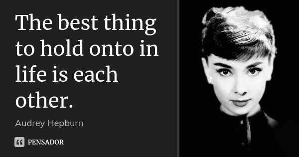 The best thing to hold onto in life is each other.... Frase de Audrey Hepburn.