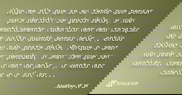 Algo me diz que se eu tenho que pensar para decidir se gosto dele, e não automaticamente ruborizo nem meu coração da um salto quando penso nele , então talvez e... Frase de Audrey P.B.