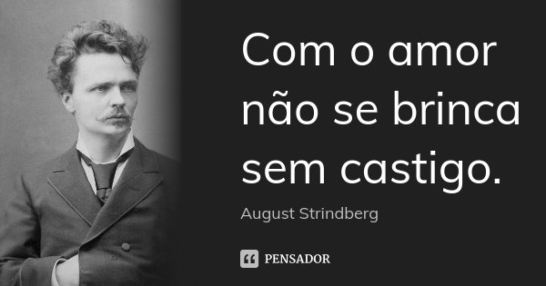 Com o amor não se brinca sem castigo.... Frase de August Strindberg.