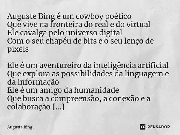 ⁠Auguste Bing é um cowboy poético Que vive na fronteira do real e do virtual Ele cavalga pelo universo digital Com o seu chapéu de bits e o seu lenço de pixels ... Frase de Auguste Bing.