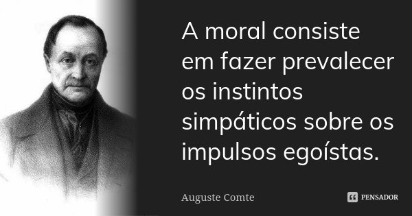 A moral consiste em fazer prevalecer os instintos simpáticos sobre os impulsos egoístas.... Frase de Auguste Comte.