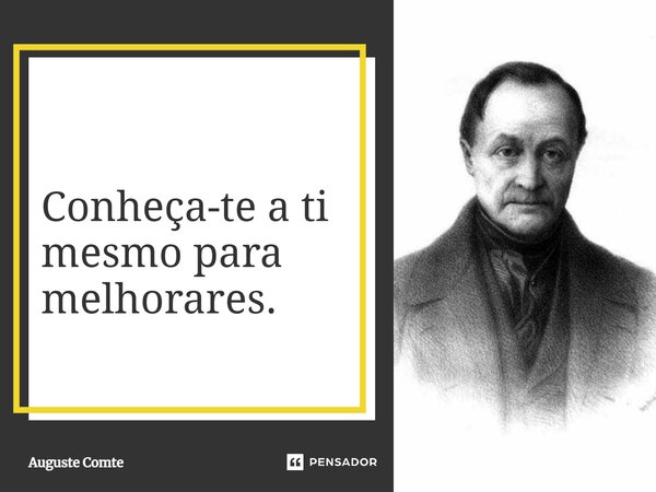 Conheça-te a ti mesmo para melhorares.... Frase de Auguste Comte.