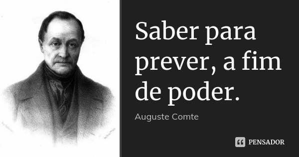 Saber para prever, a fim de poder.... Frase de Auguste Comte.