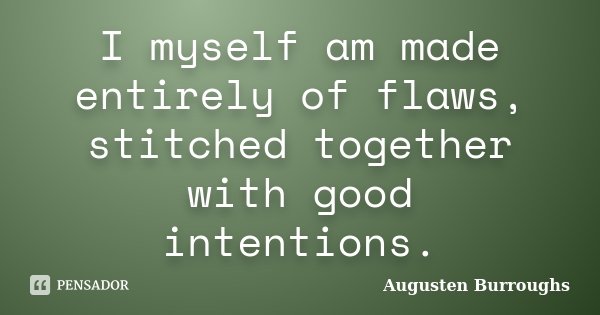 I myself am made entirely of flaws, stitched together with good intentions.... Frase de Augusten Burroughs.