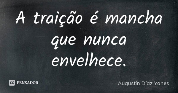 A traição é mancha que nunca envelhece.... Frase de Augustín Díaz Yanes.