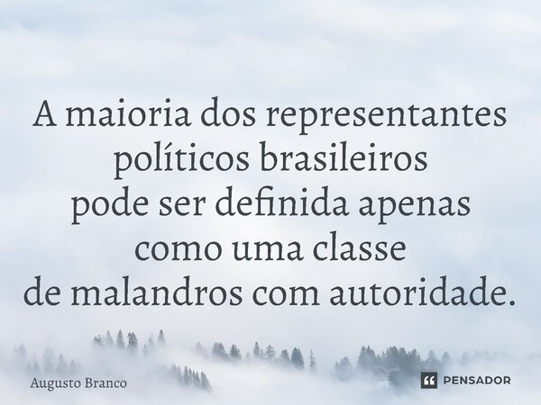 ⁠A maioria dos representantes políticos brasileiros pode ser definida apenas como uma classe de malandros com autoridade.... Frase de Augusto Branco.