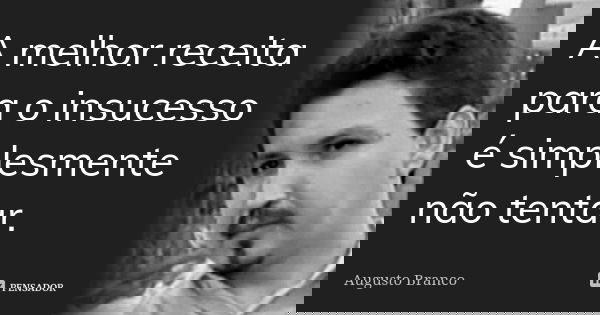 A melhor receita para o insucesso é simplesmente não tentar.... Frase de Augusto Branco.
