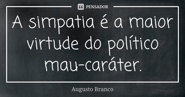 A simpatia é a maior virtude do político mau-caráter.... Frase de Augusto Branco.