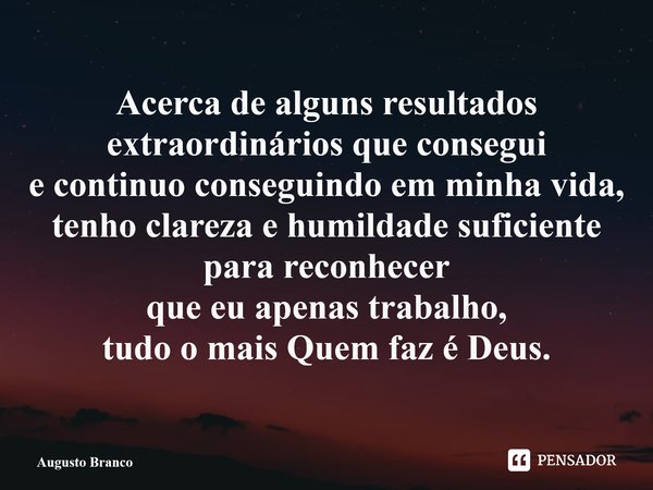 ⁠Acerca de alguns resultados extraordinários que consegui e continuo conseguindo em minha vida, tenho clareza e humildade suficiente para reconhecer que eu apen... Frase de Augusto Branco.