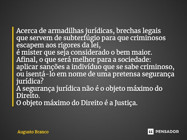 ⁠Acerca de armadilhas jurídicas, brechas legais que servem de subterfúgio para que criminosos escapem aos rigores da lei, é mister que seja considerado o bem ma... Frase de Augusto Branco.