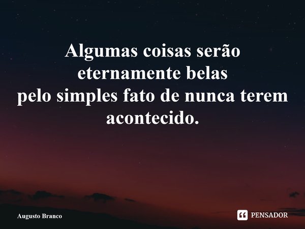 ⁠Algumas coisas serão eternamente belas pelo simples fato de nunca terem acontecido.... Frase de Augusto Branco.