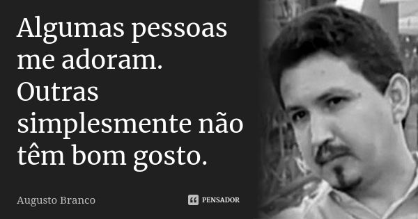 Algumas pessoas me adoram. Outras simplesmente não têm bom gosto.... Frase de Augusto Branco.