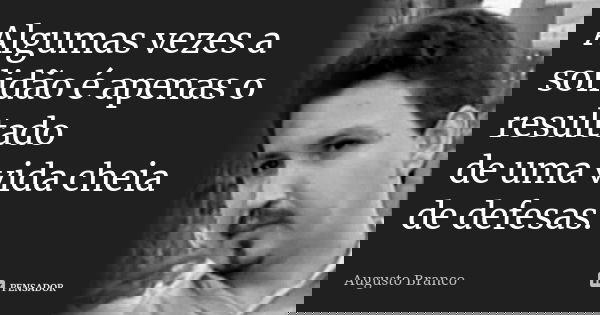Algumas vezes a solidão é apenas o resultado de uma vida cheia de defesas.... Frase de Augusto Branco.