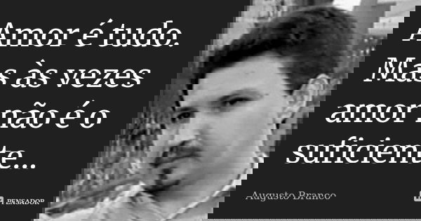 Amor é tudo. Mas às vezes amor não é o suficiente...... Frase de Augusto Branco.