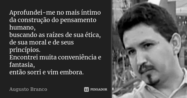 Aprofundei-me no mais íntimo da construção do pensamento humano, buscando as raízes de sua ética, de sua moral e de seus princípios. Encontrei muita conveniênci... Frase de Augusto Branco.