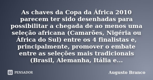 As chaves da Copa da África 2010 parecem ter sido desenhadas para possibilitar a chegada de ao menos uma seleção africana (Camarões, Nigéria ou África do Sul) e... Frase de Augusto Branco.