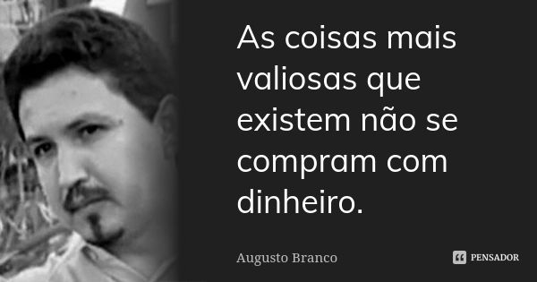 As coisas mais valiosas que existem não se compram com dinheiro.... Frase de Augusto Branco.