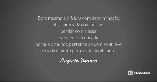 Bom mesmo é ir à luta com determinação,
abraçar a vida com paixão,
perder com classe
e vencer com ousadia,
porque o mundo pertence a quem se atreve
e a vida é m... Frase de Augusto Branco.