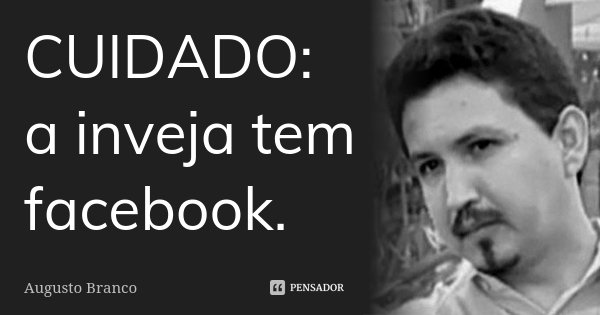 CUIDADO: a inveja tem facebook.... Frase de Augusto Branco.