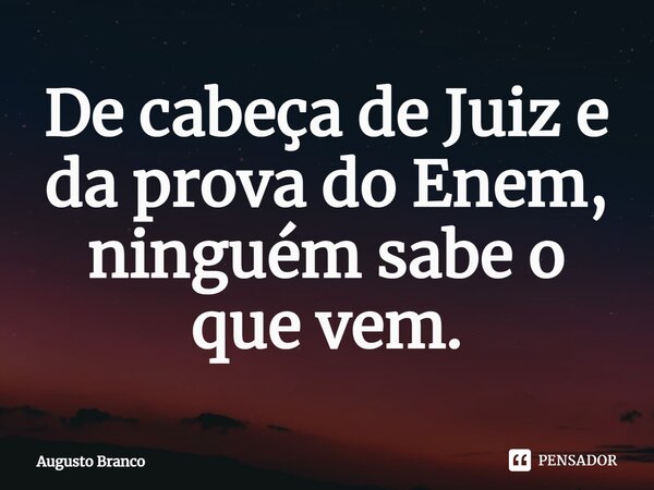 De cabeça de Juiz e da prova do Enem, ninguém sabe o que vem.⁠... Frase de Augusto Branco.