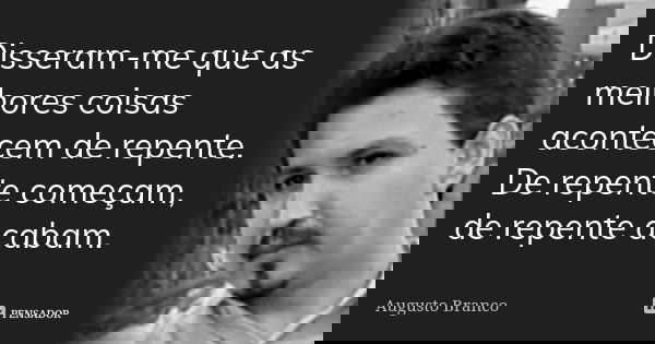 Disseram-me que as melhores coisas acontecem de repente. De repente começam, de repente acabam.... Frase de Augusto Branco.