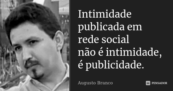 Intimidade publicada em rede social não é intimidade, é publicidade.... Frase de Augusto Branco.