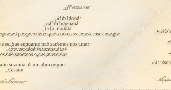 Já fui ferida Jjá fui magoada Já fui iludida E já fui enganada porque deixei que tudo isso acontecesse comigo... Hoje sei que enquanto não sabemos nos amar com ... Frase de Augusto Branco.