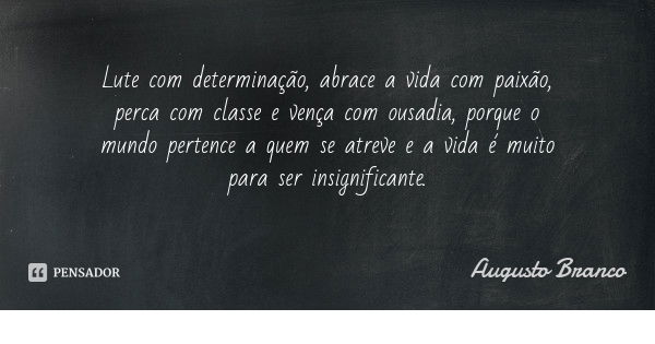 Lute com determinação, abrace a vida com paixão, perca com classe e vença com ousadia, porque o mundo pertence a quem se atreve e a vida é muito para ser insign... Frase de Augusto Branco.