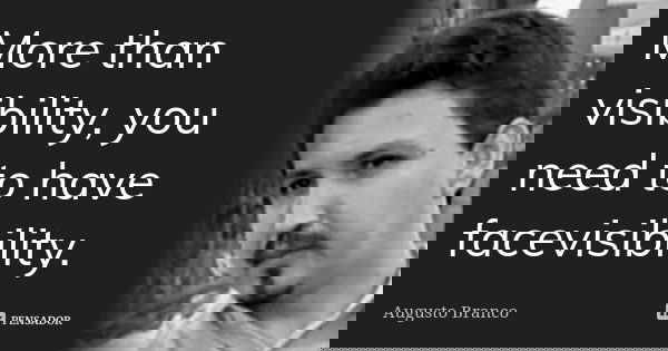 More than visibility, you need to have facevisibility.... Frase de Augusto Branco.
