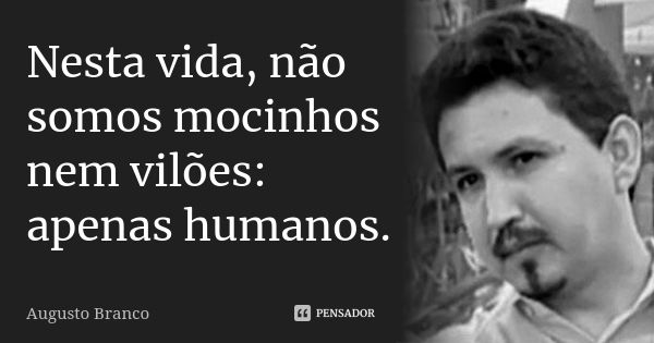 Nesta vida, não somos mocinhos nem vilões: apenas humanos.... Frase de Augusto Branco.